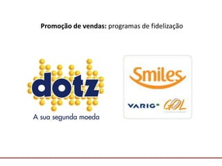 Comunicação com o Mercado
Promoção de vendas: programas de fidelização
 