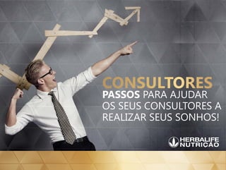 Passos para ajudar
os seus Consultores a
realizar seus sonhos!
Consultores
 
