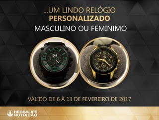 ...um lindo relógio
personalizado
válido de 6 à 13 de fevereiro de 2017
masculino ou feminimo
 