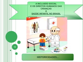 A INCLUSÃO SOCIAL
E OS DIREITOS HUMANOS DAS
CRIANÇAS
À
SAÚDE INFANTIL NO BRASIL
HISTORICIDADES...
14
 
