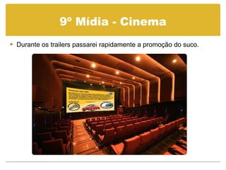 9º Mídia - Cinema Durante os trailers passarei rapidamente a promoção do suco. 