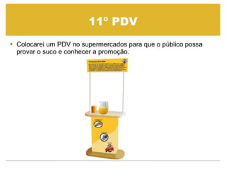 11º PDV Colocarei um PDV no supermercados para que o público possa provar o suco e conhecer a promoção. 