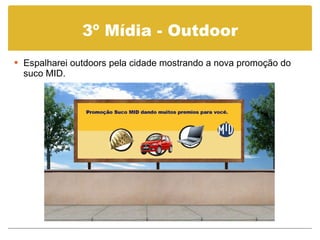 3º Mídia - Outdoor Espalharei outdoors pela cidade mostrando a nova promoção do suco MID. 