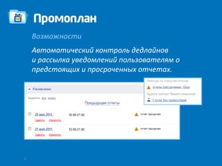 Возможности
    Автоматический контроль дедлайнов
    и рассылка уведомлений пользователям о
    предстоящих и просроченных отчетах.




6
 