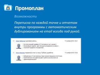 Возможности
    Переписка по каждой точке и отчетам
    внутри программы с автоматическим
    дублированием на email всегда под рукой.




7
 