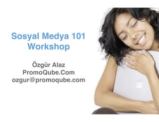Sosyal Medya 101
   Workshop

      Özgür Alaz
   PromoQube.Com
ozgur@promoqube.com
 