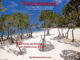 120  Euros de Reduction par Adulte et par Sejour entre le  7 janvier 2009  et le  31 octobre 2009  et  entre le  7 janvier 2010  et le  30 avril 2010 By Bookmauritius.com “ Early Booking” 