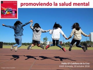 © Pablo García-Cubillana, 2018 1
Pablo Gª-Cubillana de la Cruz
EASP, Granada, 10 octubre 2018
promoviendo la salud mental
Imagen: @serviciosAND
 