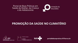 portaldeboaspraticas.iff.fiocruz.br
ATENÇÃO ÀS
MULHERES
PROMOÇÃO DA SAÚDE NO CLIMATÉRIO
 