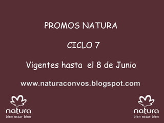 PROMOS NATURA  CICLO 7 Vigentes hasta  el 8 de Junio  