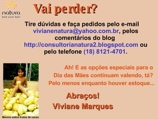 Tire dúvidas e faça pedidos pelo e-mail  [email_address] , pelos comentários do blog  http://consultorianatura2.blogspot.com  ou pelo telefone  (18) 8121-4701 . Ah! E as opções especiais para o  Dia das Mães continuam valendo, tá?  Pelo menos enquanto houver estoque... Abraços! Viviane Marques Vai perder? Menino sobre frutos de cacau 