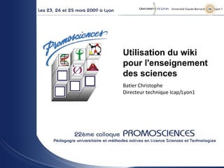 - Utilisation du wiki pour l'enseignement des sciences   Batier Christophe Directeur technique Icap/Lyon1 