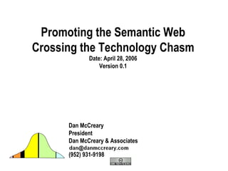 Promoting the Semantic Web Crossing the Technology Chasm Date: April 28, 2006 Version 0.1 Dan McCreary President Dan McCreary & Associates (952) 931-9198 