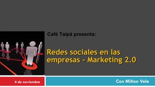 Redes sociales en las empresas - Marketing 2.0 Con Milton Vela Café Taipá presenta: 4 de noviembre Seminario Taller 