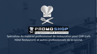 Spécialiste du matériel professionnel de restauration pour CHR (café
Hôtel Restaurant) et autres professionnels de la cuisine.
 