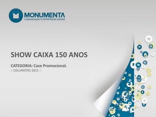 SHOW CAIXA 150 ANOS CATEGORIA: Case Promocional. :: COLUNISTAS 2011 :: 