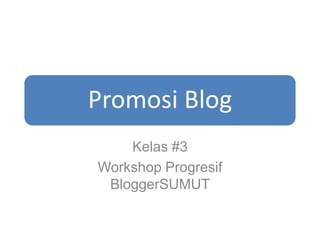 Promosi Blog
    Kelas #3
Workshop Progresif
 BloggerSUMUT
 