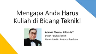 Mengapa Anda Harus
Kuliah di Bidang Teknik!
Achmad Choiron, S.Kom.,MT
Dekan Fakultas Teknik
Universitas Dr. Soetomo Surabaya
 