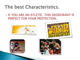  IF YOU ARE AN ATLETIC THIS DEODORANT IS
PERFECT FOR YOUR PROTECTION.
 