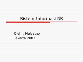 Sistem Informasi RS
Oleh : Mulyatno
Jakarta 2007
 