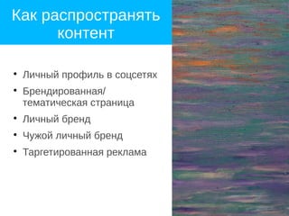 Как распространять
контент

Личный профиль в соцсетях

Брендированная/
тематическая страница

Личный бренд

Чужой личный бренд

Таргетированная реклама
 