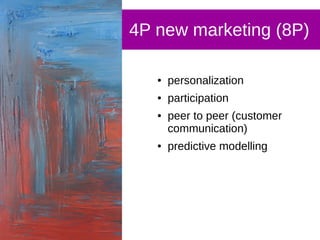 4P new marketing (8P)
● personalization
● participation
● peer to peer (customer
communication)
● predictive modelling
 