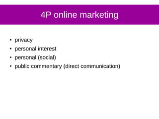 4P online marketing
● privacy
● personal interest
● personal (social)
● public commentary (direct communication)
 