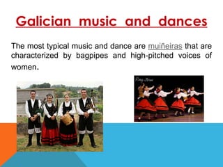 Galician music and dances
The most typical music and dance are muiñeiras that are
characterized by bagpipes and high-pitched voices of
women.
 