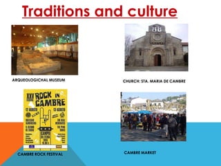 Traditions and culture
CHURCH: STA. MARIA DE CAMBREARQUEOLOGICHAL MUSEUM
CAMBRE ROCK FESTIVAL CAMBRE MARKET
 