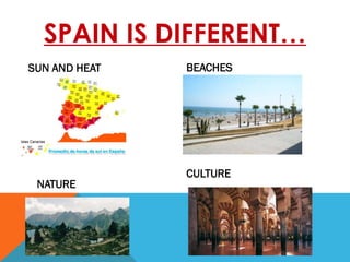 SPAIN IS DIFFERENT…
SUN AND HEAT BEACHES
NATURE
CULTURE
 