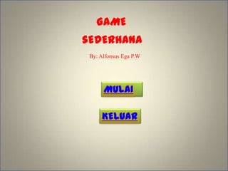 GAME
sEDERHANA
 By: Alfonsus Ega P.W




      MULAI

     KELUAR
 