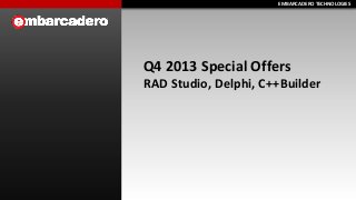 EMBARCADERO TECHNOLOGIES
EMBARCADERO TECHNOLOGIES

Q4 2013 Special Offers
RAD Studio, Delphi, C++Builder

 