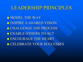 LEADERSHIP PRINCIPLES
 MODEL THE WAY
 INSPIRE A SHARED VISION
 CHALLENGE THE PROCESS
 ENABLE OTHERS TO ACT
 ENCOURAGE THE HEART
 CELEBRATE YOUR SUCCESSES
 