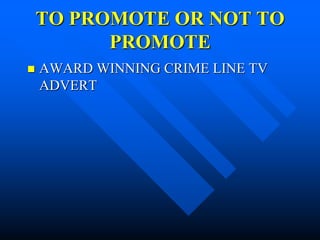 TO PROMOTE OR NOT TO
          PROMOTE
   AWARD WINNING CRIME LINE TV
    ADVERT
 