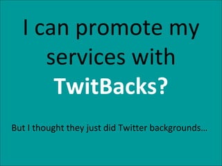 I can promote my services with  TwitBacks? But I thought they just did Twitter backgrounds… 