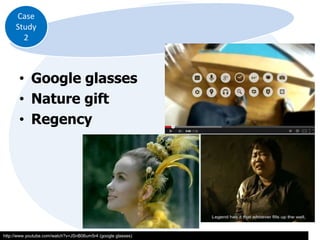Case
Study
2

• Google glasses
• Nature gift
• Regency

http://www.youtube.com/watch?v=JSnB06um5r4 (google glasses)

 