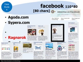 Case
Study
4

[80 chars]

• Agoda.com
• Sypera.com
•
• Ragnarok
• Sawadee.com

https://www.facebook.com/advertising

facebook 110*80

 