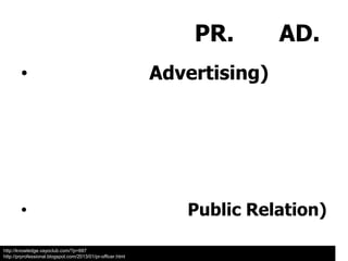 PR.
•

•
http://knowledge.vayoclub.com/?p=687
http://prprofessional.blogspot.com/2013/01/pr-officer.html

AD.

Advertising)

Public Relation)

 