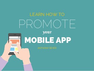 PROMOTE
LEARN HOW TO
your
MOBILE APP
ANTHONY BEYER
 