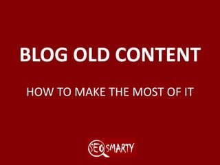 BLOG OLD CONTENT
HOW TO MAKE THE MOST OF IT
 
