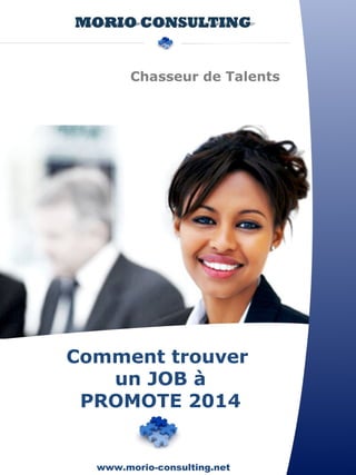 Chasseur de Talents 
Comment trouver 
un JOB à 
PROMOTE 2014 
www.morio-consulting.net 
 