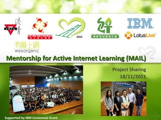 Mentorship for Active Internet Learning (MAIL)Mentorship for Active Internet Learning (MAIL)
Project Sharing
18/11/2011
Supported by IBM Centennial Grant
 