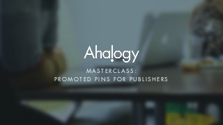 MASTERCLASS:
PROMOTED PINS FOR PUBLISHER S
 