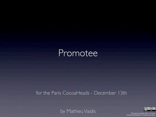 Promotee


for the Paris CocoaHeads - December 13th


          by Mathieu Vaidis                This work is licensed under a Creative
                                       Commons Attribution 3.0 Unported License.
 