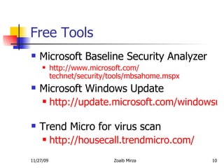 Free Tools Microsoft Baseline Security Analyzer http://www.microsoft.com/ technet/security/tools/mbsahome.mspx Microsoft Windows Update http://update.microsoft.com/windowsupdate/v6/default.aspx?ln=en-us   Trend Micro for virus scan http://housecall.trendmicro.com/   