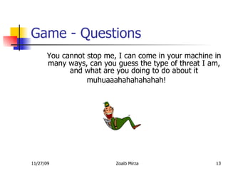 Game - Questions You cannot stop me, I can come in your machine in many ways, can you guess the type of threat I am, and what are you doing to do about it muhuaaahahahahahah! 