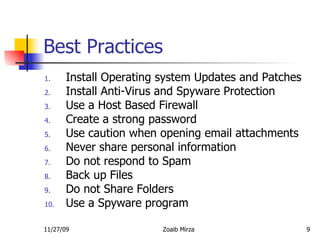 Best Practices Install Operating system Updates and Patches Install Anti-Virus and Spyware Protection  Use a Host Based Firewall Create a strong password Use caution when opening email attachments  Never share personal information  Do not respond to Spam  Back up Files  Do not Share Folders Use a Spyware program 