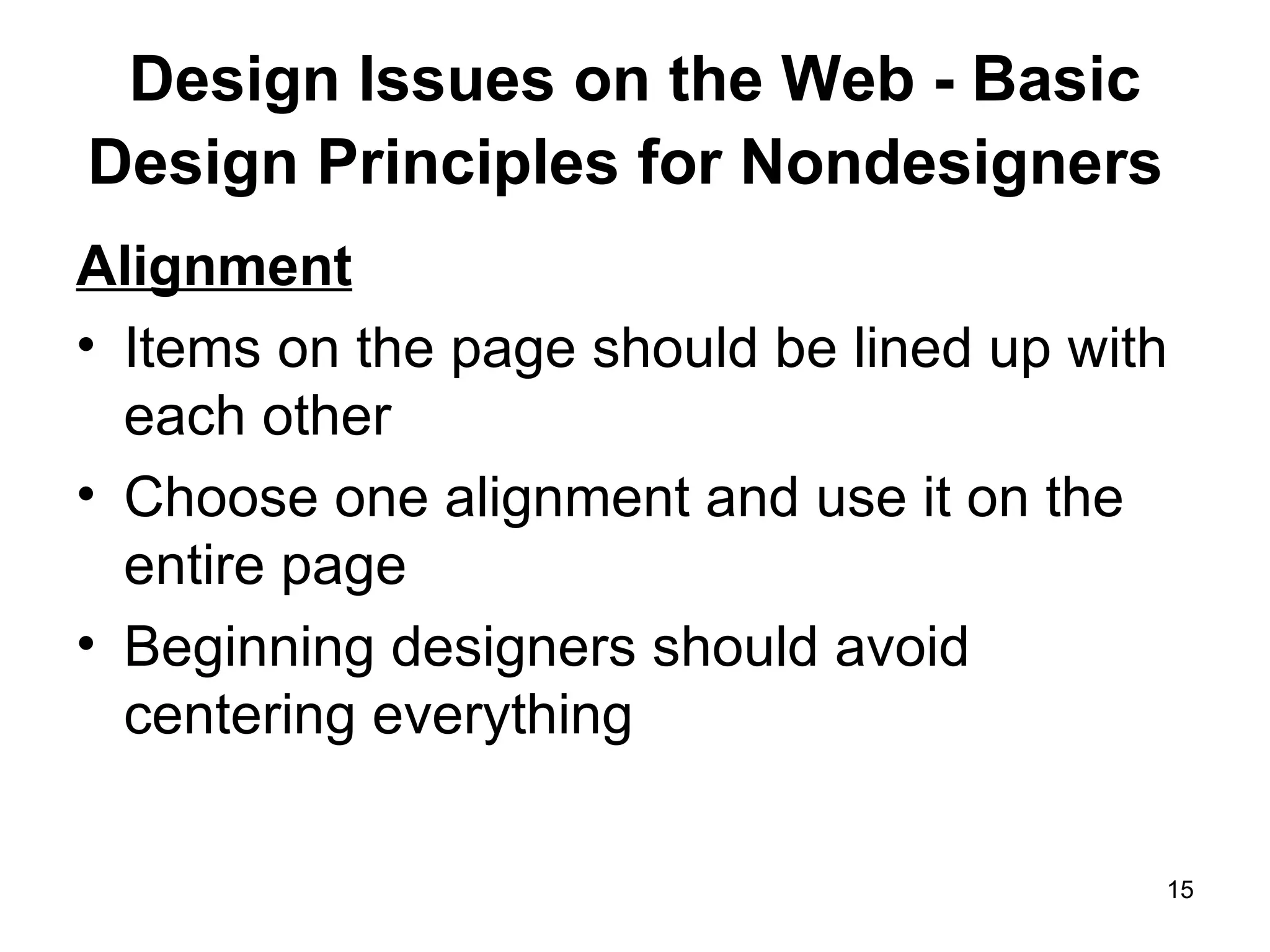 Design Issues on the Web - Basic Design Principles for Nondesigners   Alignment Items on the page should be lined up with each other Choose one alignment and use it on the entire page Beginning designers should avoid centering everything 
