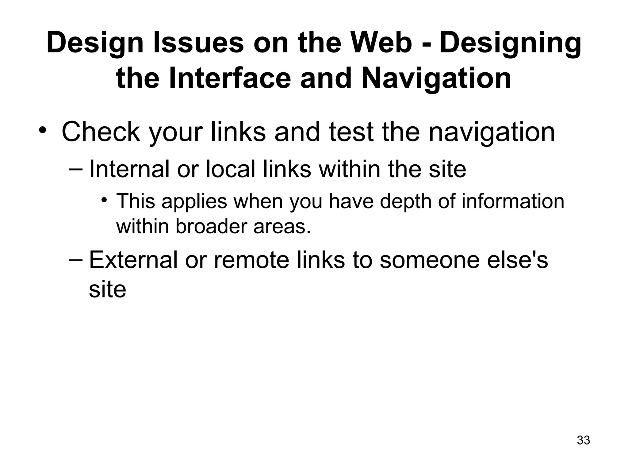 Design Issues on the Web - Designing the Interface and Navigation Check your links and test the navigation Internal or local links within the site  This applies when you have depth of information within broader areas.  External or remote links to someone else's site 