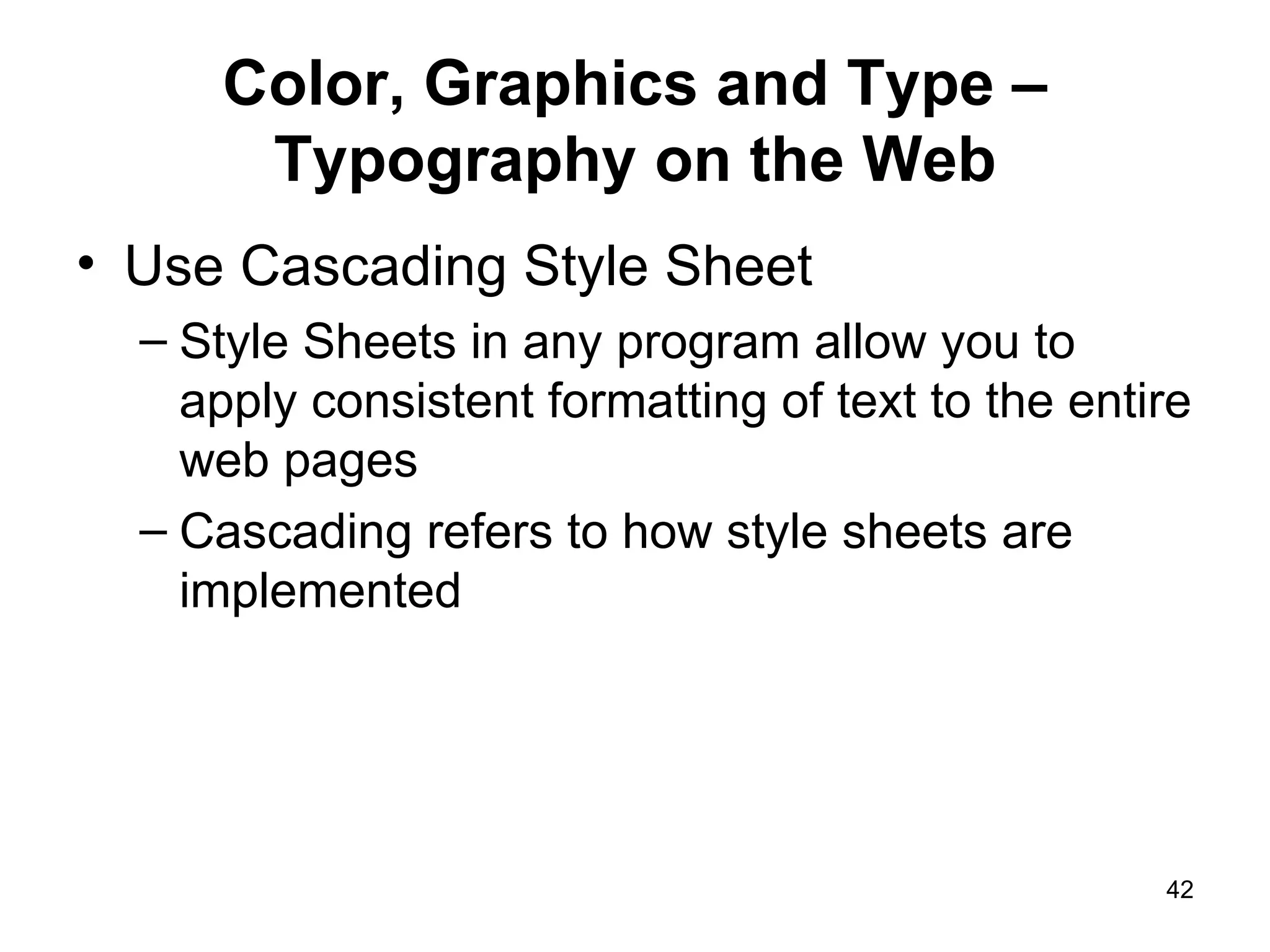 Color, Graphics and Type – Typography on the Web Use Cascading Style Sheet Style Sheets in any program allow you to apply consistent formatting of text to the entire web pages Cascading refers to how style sheets are implemented 
